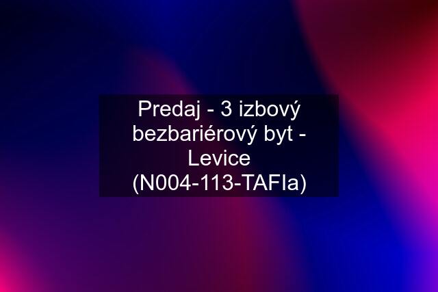 Predaj - 3 izbový bezbariérový byt - Levice (N004-113-TAFIa)