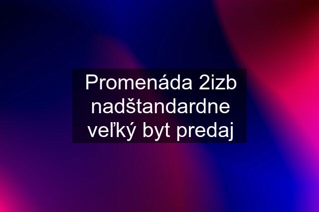 Promenáda 2izb nadštandardne veľký byt predaj