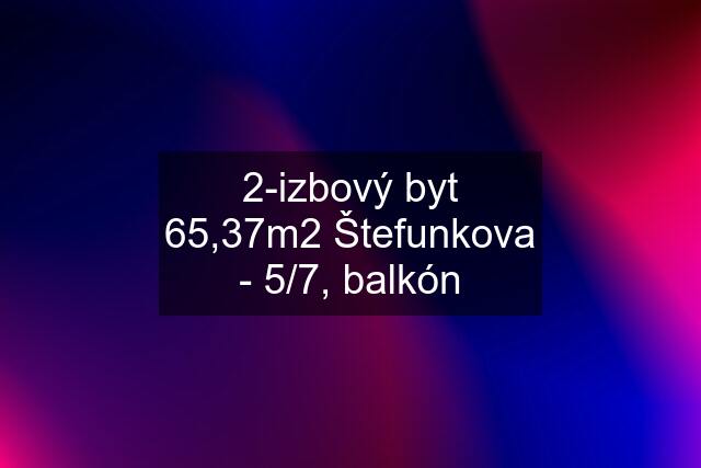 2-izbový byt 65,37m2 Štefunkova - 5/7, balkón