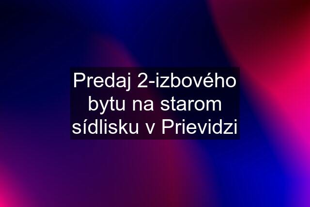Predaj 2-izbového bytu na starom sídlisku v Prievidzi