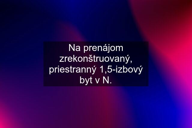 Na prenájom zrekonštruovaný, priestranný 1,5-izbový byt v N.