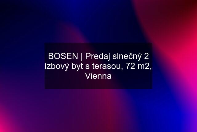 BOSEN | Predaj slnečný 2 izbový byt s terasou, 72 m2, Vienna