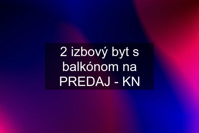 2 izbový byt s balkónom na PREDAJ - KN