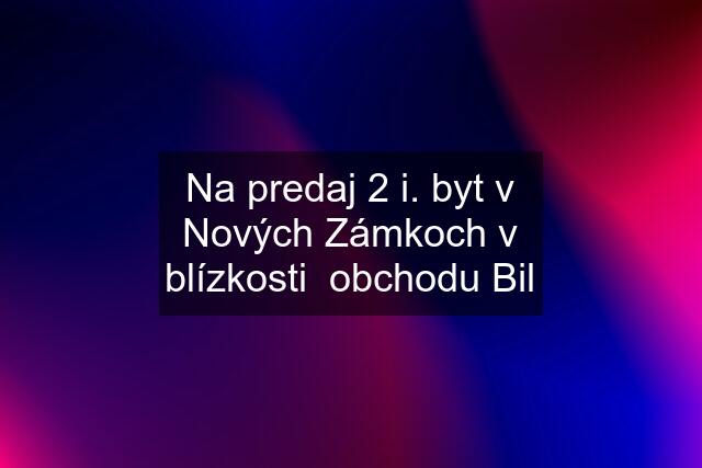 Na predaj 2 i. byt v Nových Zámkoch v blízkosti  obchodu Bil