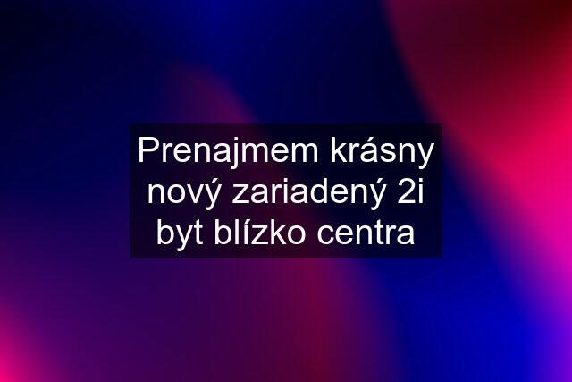 Prenajmem krásny nový zariadený 2i byt blízko centra