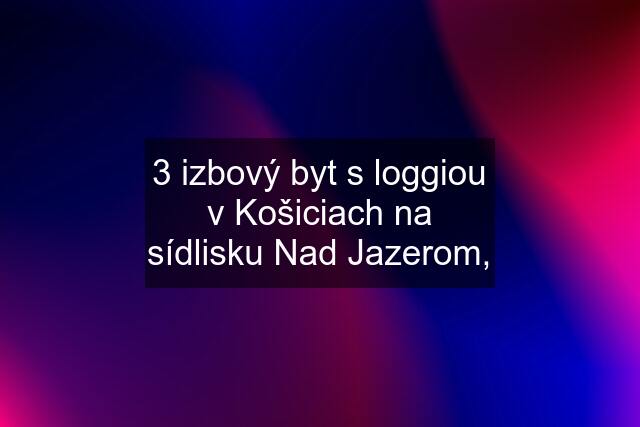 3 izbový byt s loggiou v Košiciach na sídlisku Nad Jazerom,