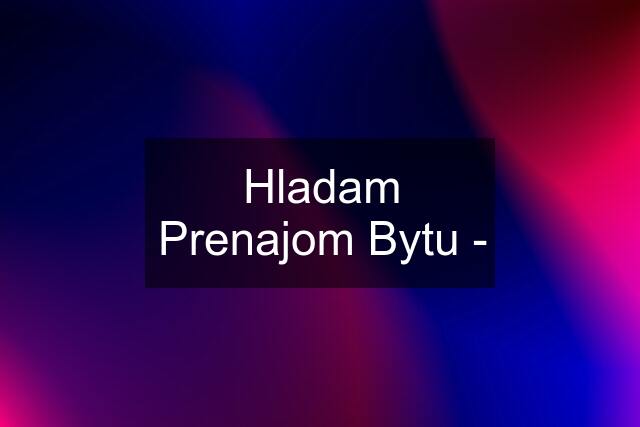 Hladam Prenajom Bytu -