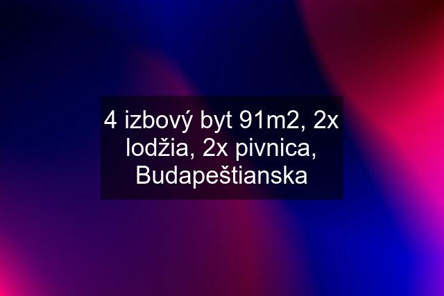 4 izbový byt 91m2, 2x lodžia, 2x pivnica, Budapeštianska