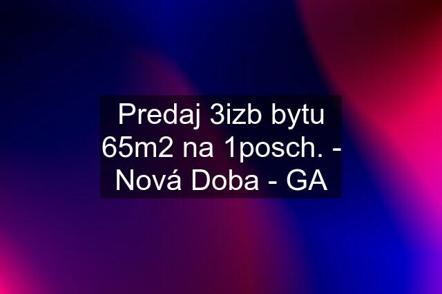 Predaj 3izb bytu 65m2 na 1posch. - Nová Doba - GA