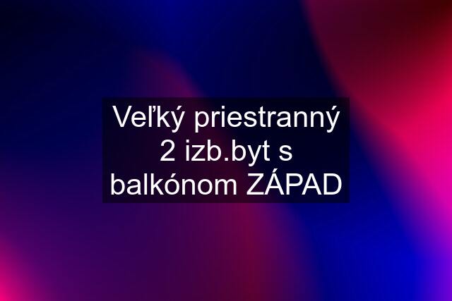 Veľký priestranný 2 izb.byt s balkónom ZÁPAD