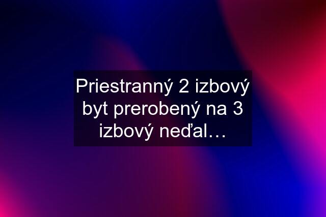 Priestranný 2 izbový byt prerobený na 3 izbový neďal…