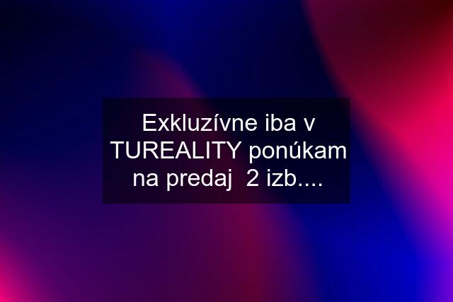 Exkluzívne iba v TUREALITY ponúkam na predaj  2 izb....