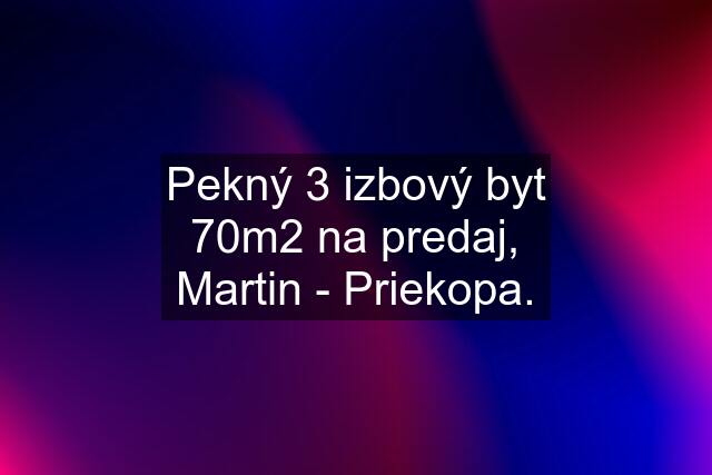 Pekný 3 izbový byt 70m2 na predaj, Martin - Priekopa.