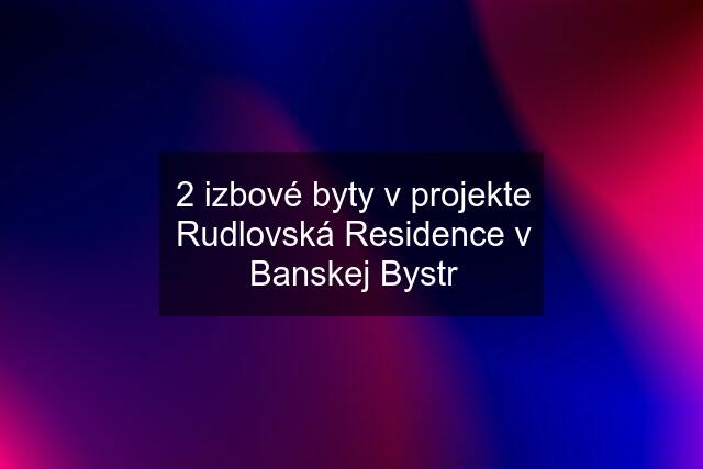 2 izbové byty v projekte Rudlovská Residence v Banskej Bystr