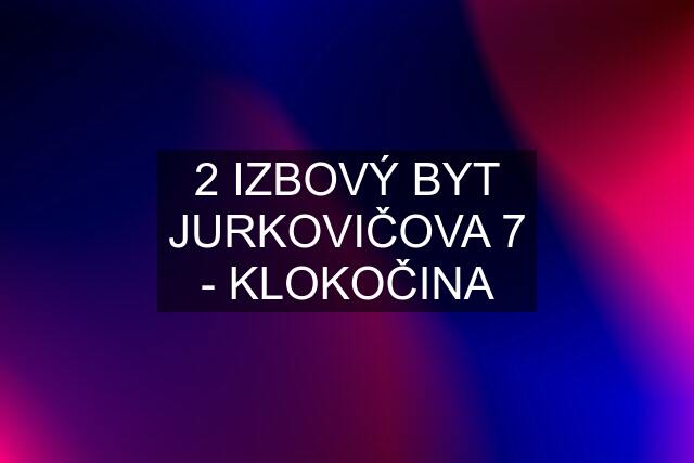 2 IZBOVÝ BYT JURKOVIČOVA 7 - KLOKOČINA