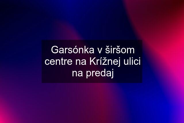 Garsónka v širšom centre na Krížnej ulici na predaj