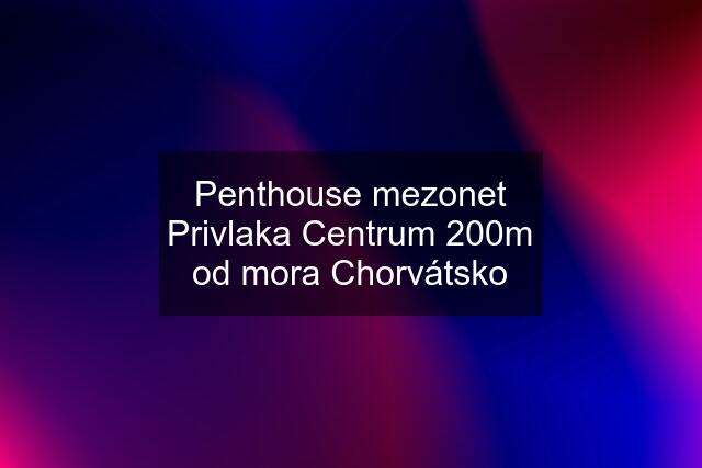 Penthouse mezonet Privlaka Centrum 200m od mora Chorvátsko