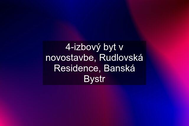 4-izbový byt v novostavbe, Rudlovská Residence, Banská Bystr