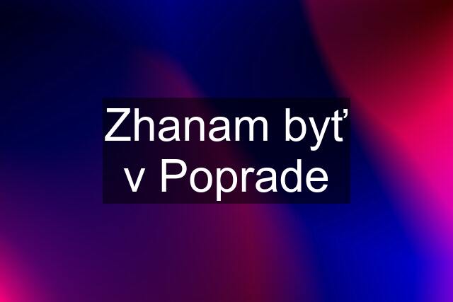 Zhanam byť v Poprade