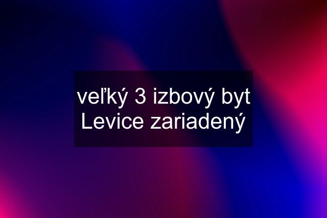 veľký 3 izbový byt Levice zariadený