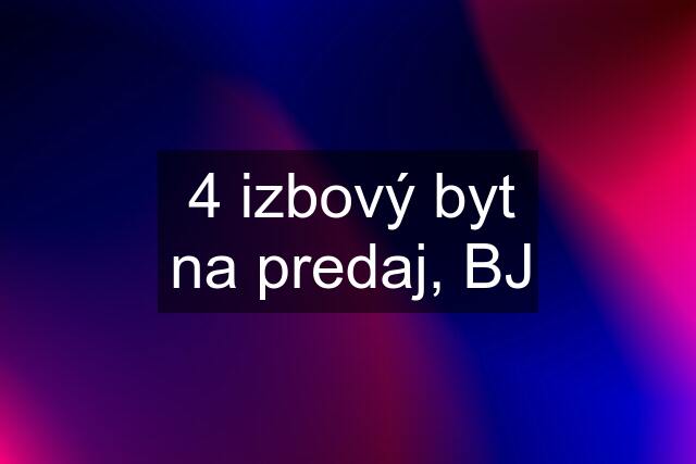 4 izbový byt na predaj, BJ