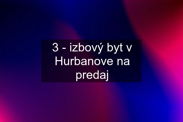 3 - izbový byt v Hurbanove na predaj