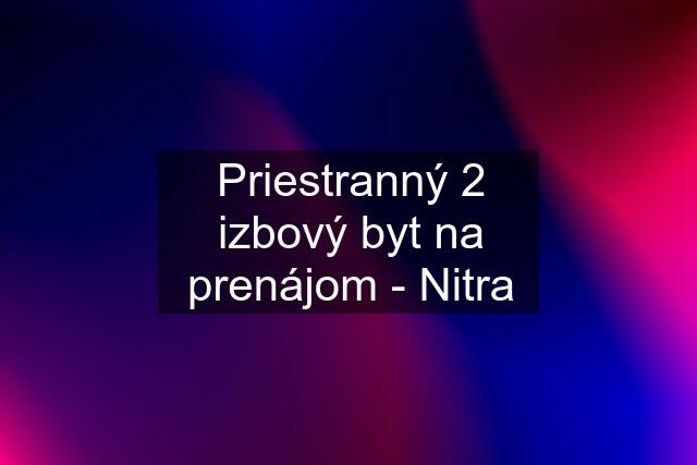 Priestranný 2 izbový byt na prenájom - Nitra