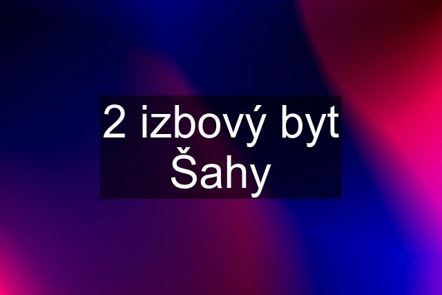 2 izbový byt Šahy