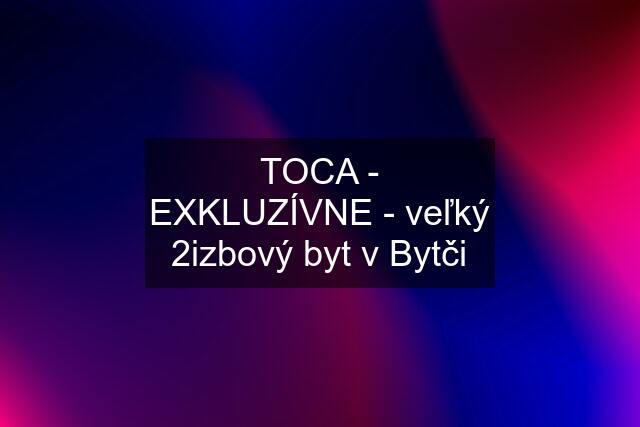 TOCA - EXKLUZÍVNE - veľký 2izbový byt v Bytči