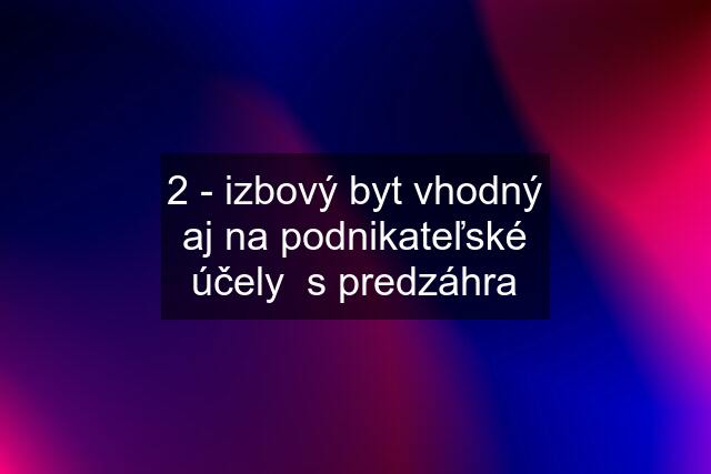 2 - izbový byt vhodný aj na podnikateľské účely  s predzáhra