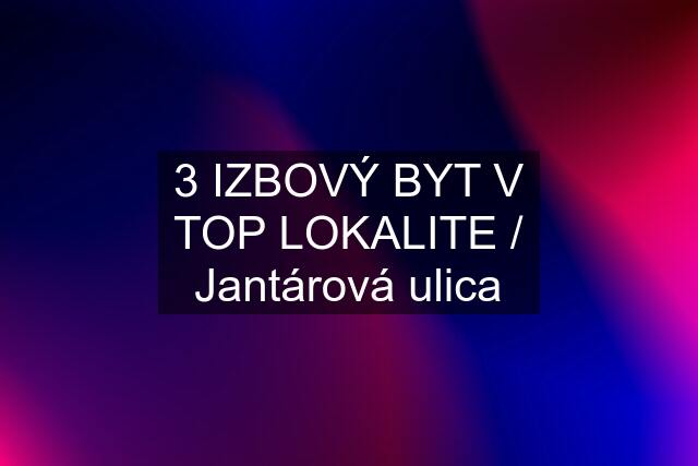 3 IZBOVÝ BYT V TOP LOKALITE / Jantárová ulica