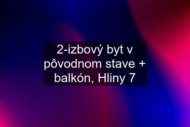 2-izbový byt v pôvodnom stave + balkón, Hliny 7