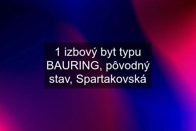 1 izbový byt typu BAURING, pôvodný stav, Spartakovská