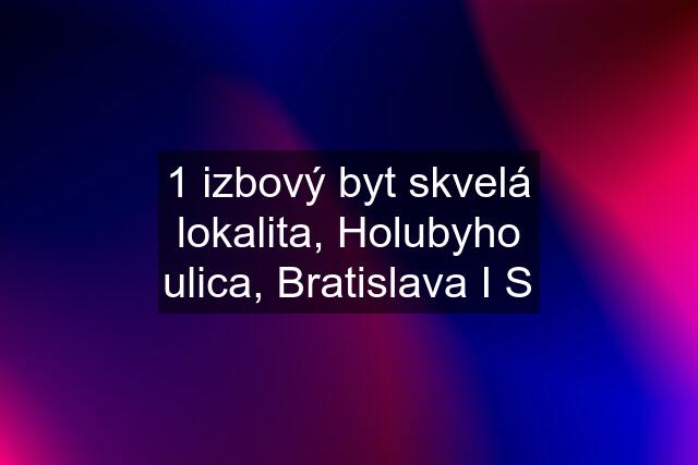 1 izbový byt skvelá lokalita, Holubyho ulica, Bratislava I S