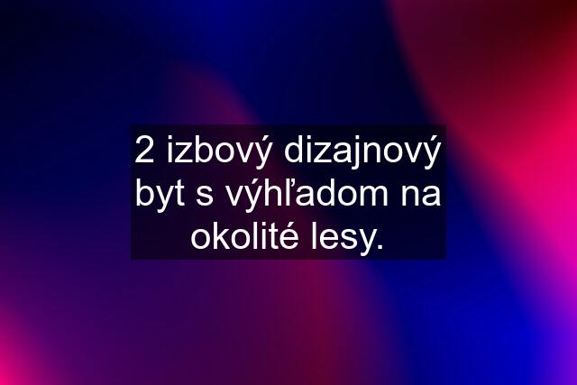 2 izbový dizajnový byt s výhľadom na okolité lesy.