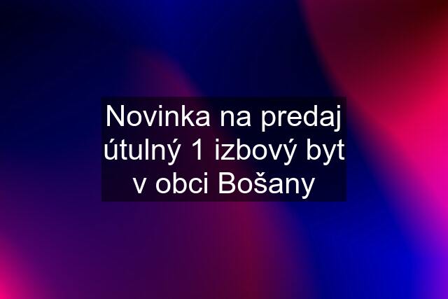 Novinka na predaj útulný 1 izbový byt v obci Bošany