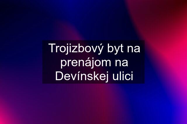 Trojizbový byt na prenájom na Devínskej ulici