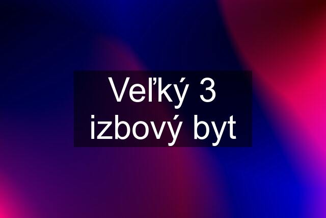 Veľký 3 izbový byt