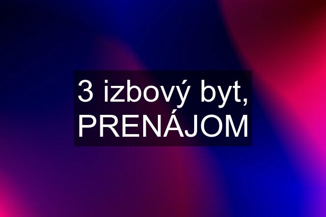 3 izbový byt, PRENÁJOM