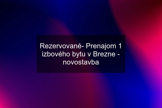 Rezervované- Prenajom 1 izbového bytu v Brezne - novostavba