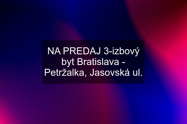 NA PREDAJ 3-izbový byt Bratislava - Petržalka, Jasovská ul.