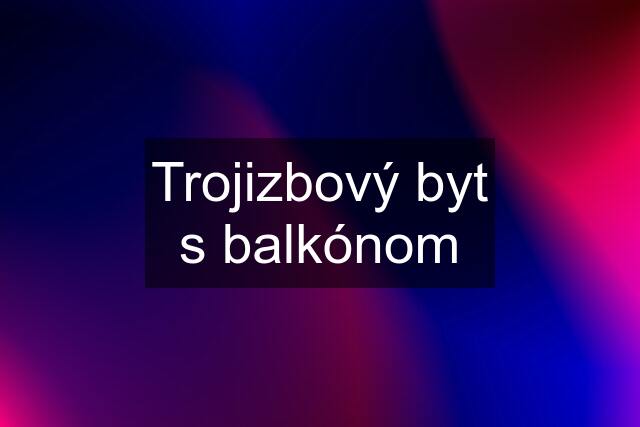 Trojizbový byt s balkónom