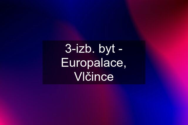 3-izb. byt - Europalace, Vlčince