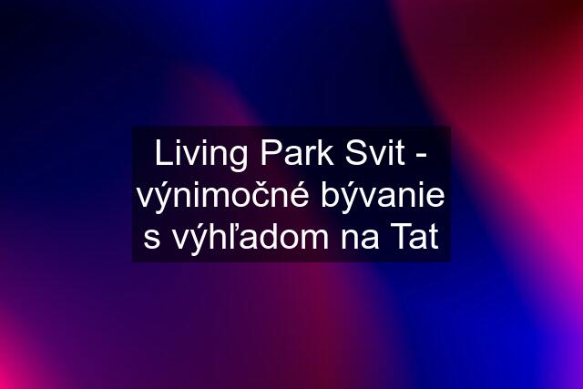 Living Park Svit - výnimočné bývanie s výhľadom na Tat