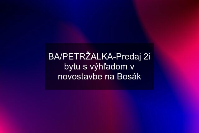 BA/PETRŽALKA-Predaj 2i bytu s výhľadom v novostavbe na Bosák