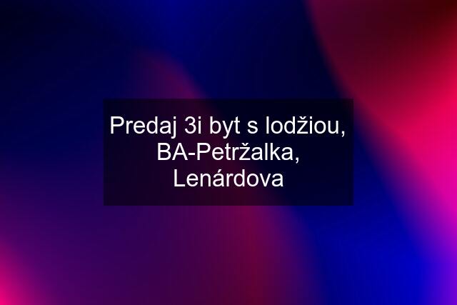 Predaj 3i byt s lodžiou, BA-Petržalka, Lenárdova