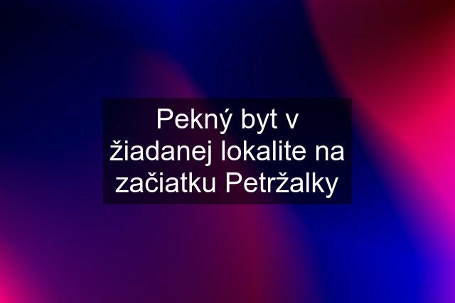 Pekný byt v žiadanej lokalite na začiatku Petržalky