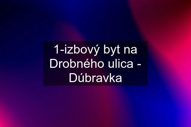 1-izbový byt na Drobného ulica - Dúbravka