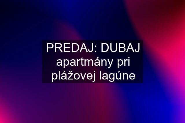 PREDAJ: DUBAJ apartmány pri plážovej lagúne