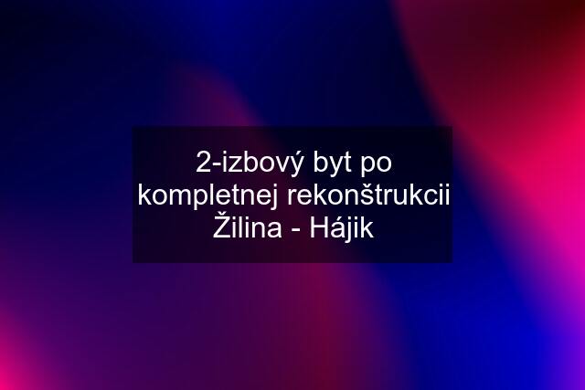 2-izbový byt po kompletnej rekonštrukcii Žilina - Hájik